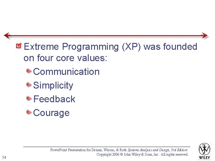 Extreme Programming (XP) was founded on four core values: Communication Simplicity Feedback Courage 54