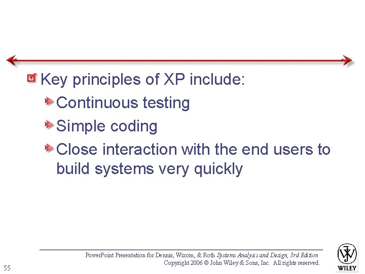 Key principles of XP include: Continuous testing Simple coding Close interaction with the end