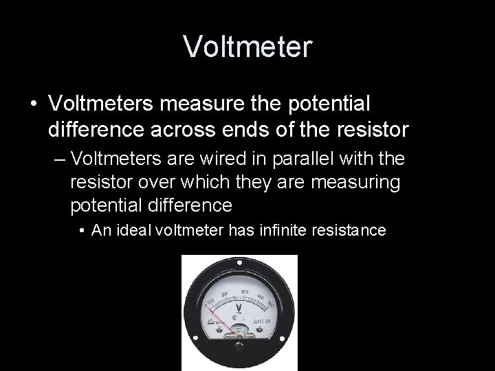 Voltmeter • Voltmeters measure the potential difference across ends of the resistor – Voltmeters