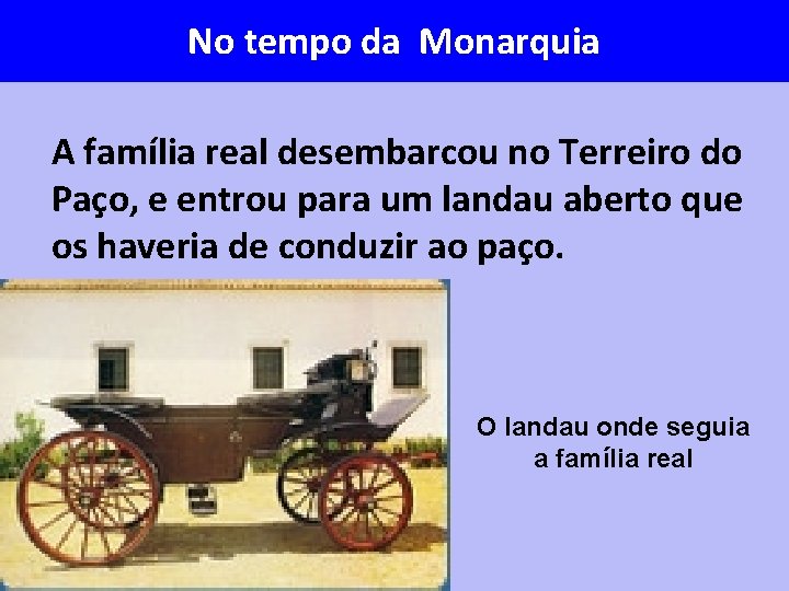 No tempo da Monarquia A família real desembarcou no Terreiro do Paço, e entrou