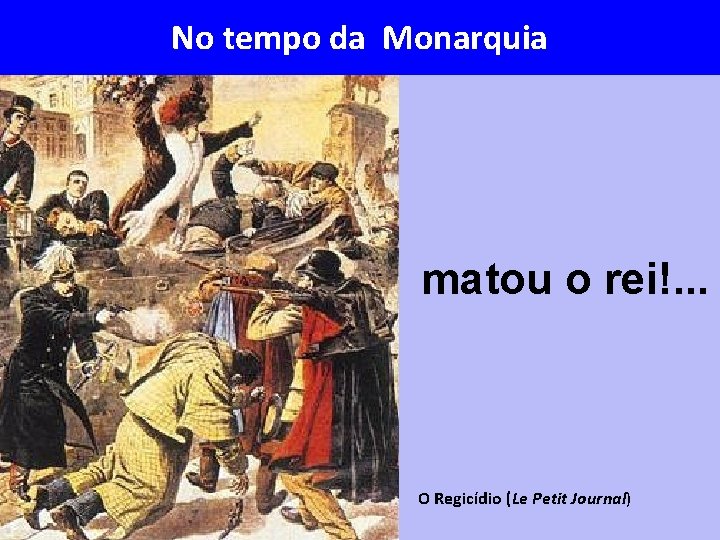 No tempo da Monarquia matou o rei!. . . O Regicídio (Le Petit Journal)