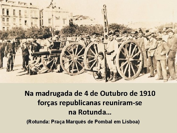 Na madrugada de 4 de Outubro de 1910 forças republicanas reuniram-se na Rotunda… (Rotunda: