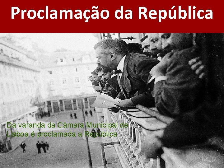 Proclamação da República Da varanda da Câmara Municipal de Lisboa é proclamada a República