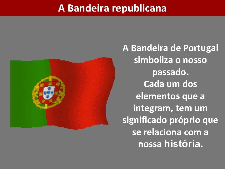 A Bandeira republicana A Bandeira de Portugal simboliza o nosso passado. Cada um dos