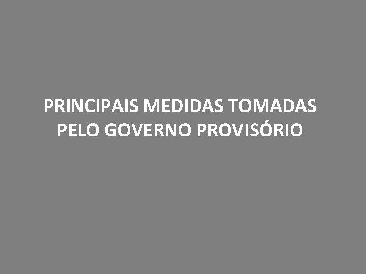 PRINCIPAIS MEDIDAS TOMADAS PELO GOVERNO PROVISÓRIO 