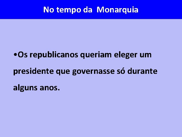 No tempo da Monarquia • Os republicanos queriam eleger um presidente que governasse só