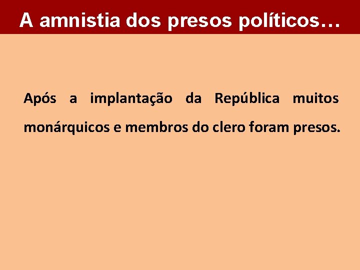 A amnistia dos presos políticos… Após a implantação da República muitos monárquicos e membros