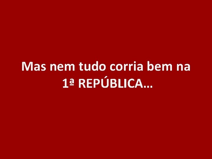 Mas nem tudo corria bem na 1ª REPÚBLICA… 