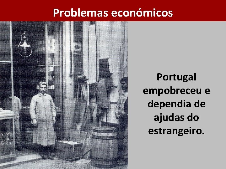 Problemas económicos Portugal empobreceu e dependia de ajudas do estrangeiro. 