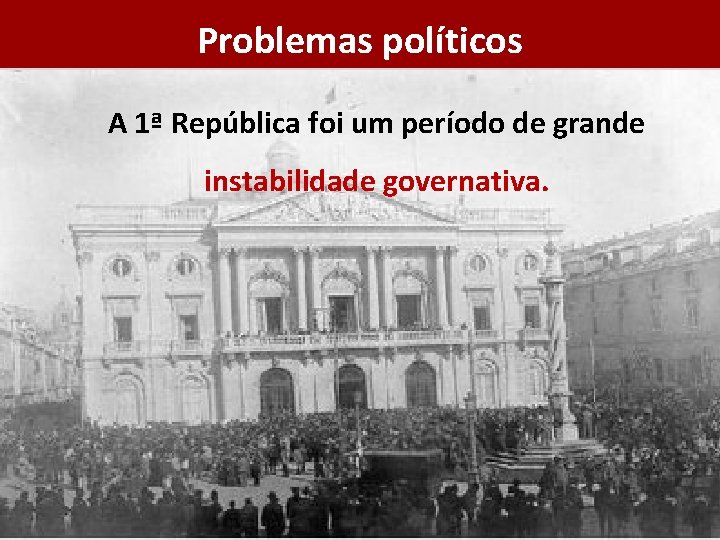 Problemas políticos A 1ª República foi um período de grande instabilidade governativa. 