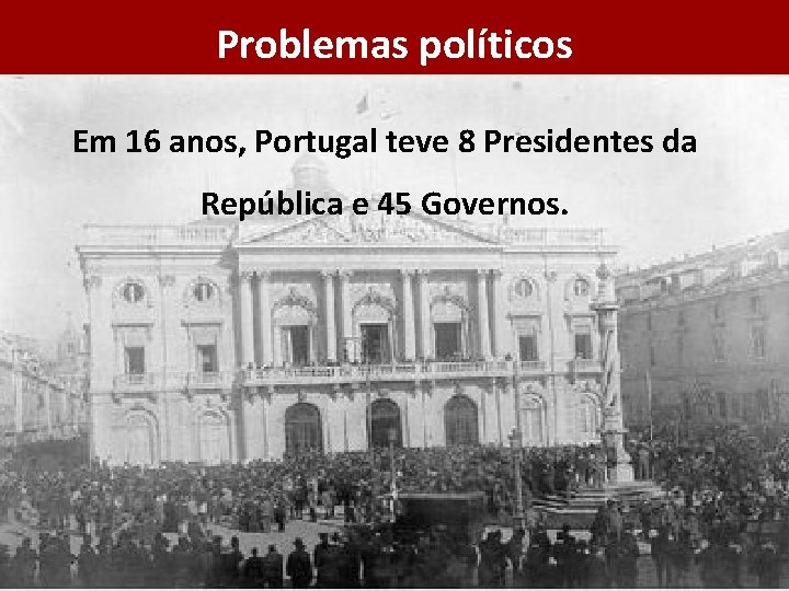 Problemas políticos Em 16 anos, Portugal teve 8 Presidentes da República e 45 Governos.