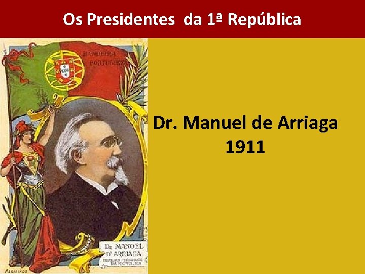 Os Presidentes da 1ª República Dr. Manuel de Arriaga 1911 