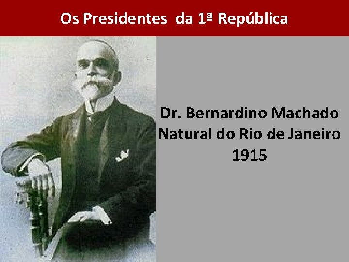 Os Presidentes da 1ª República Dr. Bernardino Machado Natural do Rio de Janeiro 1915