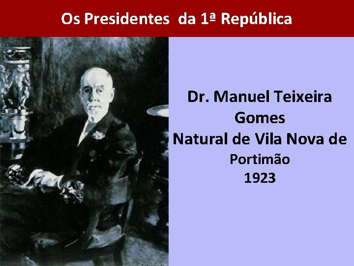 Os Presidentes da 1ª República Dr. Manuel Teixeira Gomes Natural de Vila Nova de