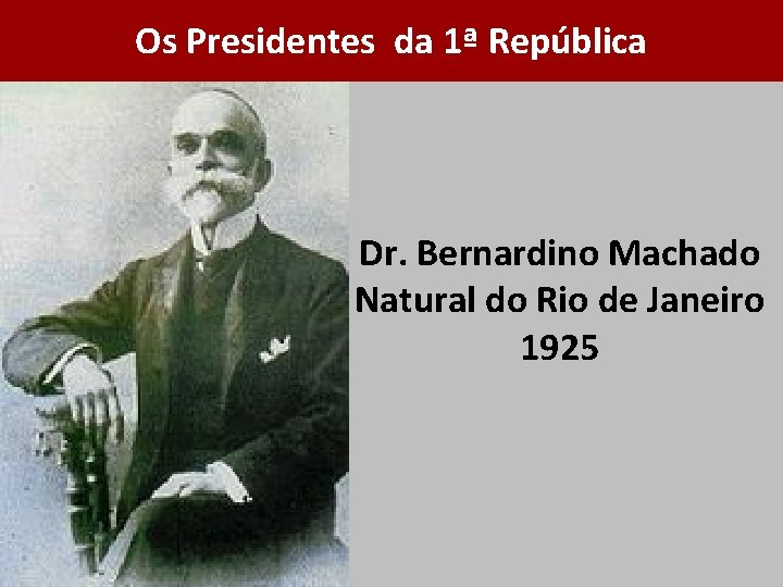 Os Presidentes da 1ª República Dr. Bernardino Machado Natural do Rio de Janeiro 1925