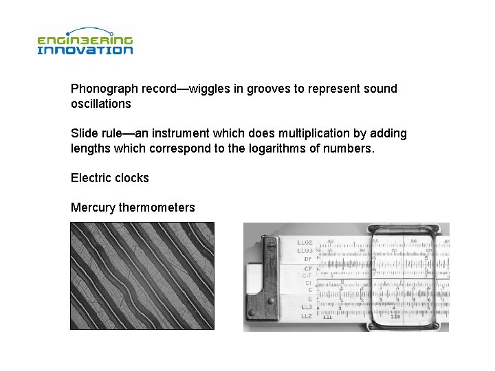 Phonograph record—wiggles in grooves to represent sound oscillations Slide rule—an instrument which does multiplication