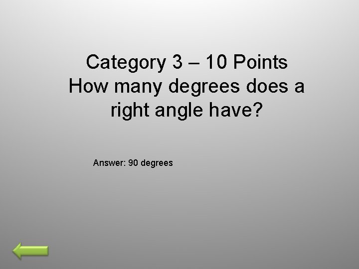 Category 3 – 10 Points How many degrees does a right angle have? Answer: