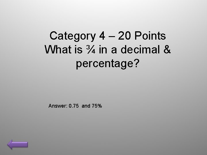 Category 4 – 20 Points What is ¾ in a decimal & percentage? Answer: