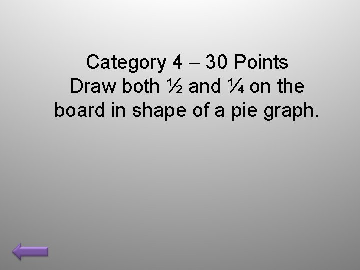 Category 4 – 30 Points Draw both ½ and ¼ on the board in