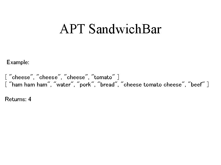 APT Sandwich. Bar Example: [ "cheese", "tomato" ] [ "ham ham", "water", "pork", "bread",