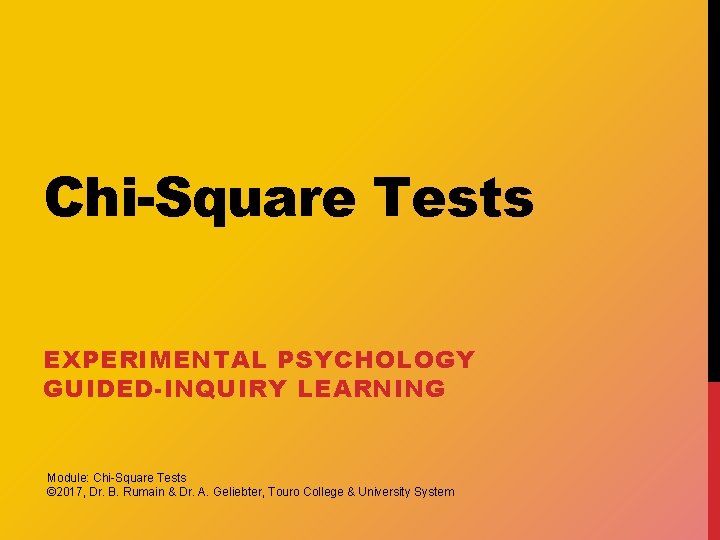 Chi-Square Tests EXPERIMENTAL PSYCHOLOGY GUIDED-INQUIRY LEARNING Module: Chi-Square Tests © 2017, Dr. B. Rumain