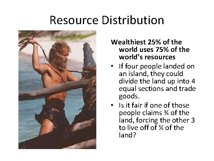 Resource Distribution Wealthiest 25% of the world uses 75% of the world’s resources •