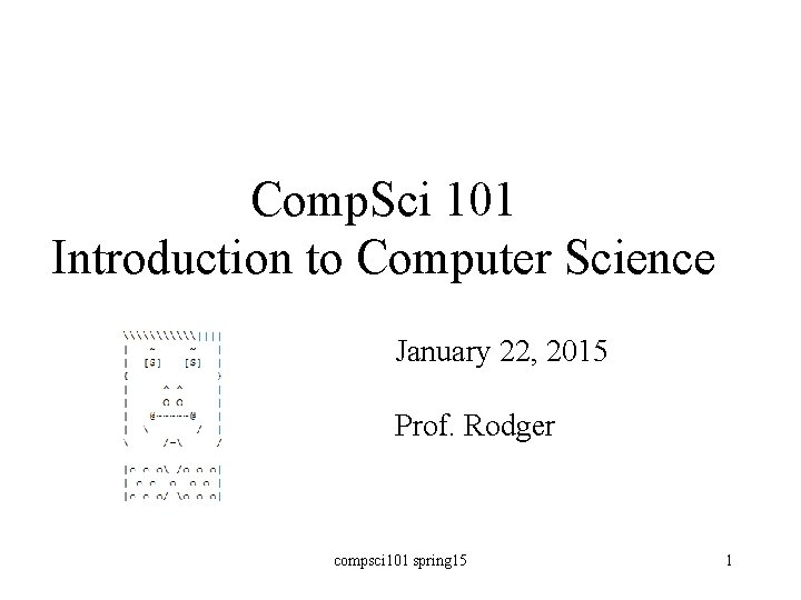 Comp. Sci 101 Introduction to Computer Science January 22, 2015 Prof. Rodger compsci 101