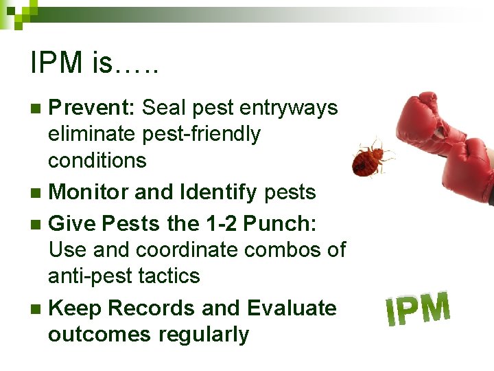 IPM is…. . Prevent: Seal pest entryways, eliminate pest-friendly conditions n Monitor and Identify