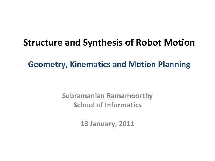 Structure and Synthesis of Robot Motion Geometry, Kinematics and Motion Planning Subramanian Ramamoorthy School