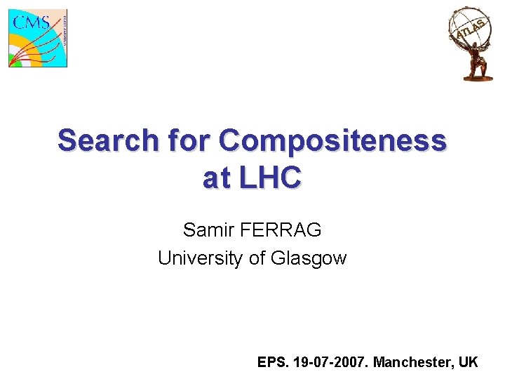 Search for Compositeness at LHC Samir FERRAG University of Glasgow EPS. 19 -07 -2007.