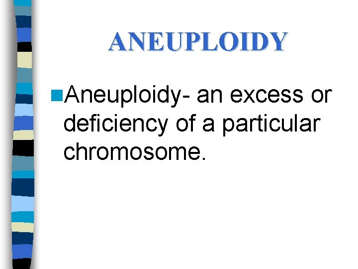 ANEUPLOIDY n. Aneuploidy- an excess or deficiency of a particular chromosome. 