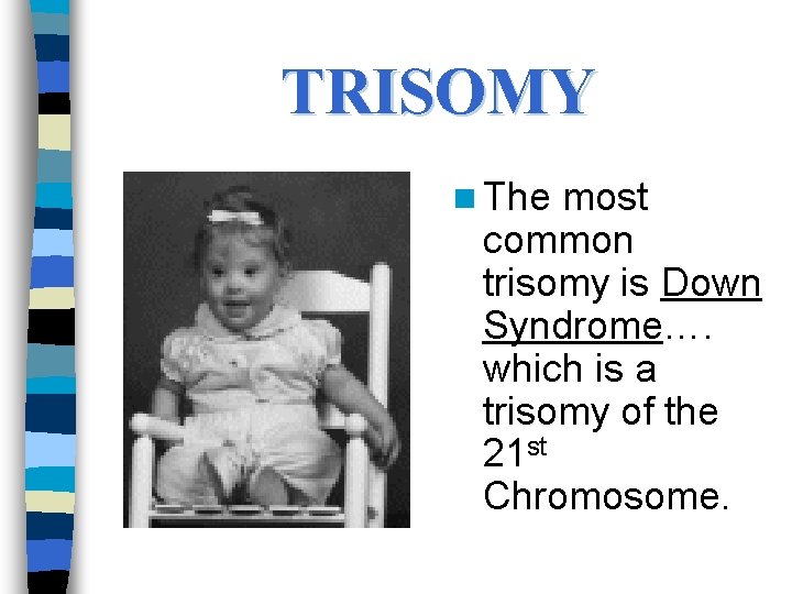 TRISOMY n The most common trisomy is Down Syndrome…. which is a trisomy of