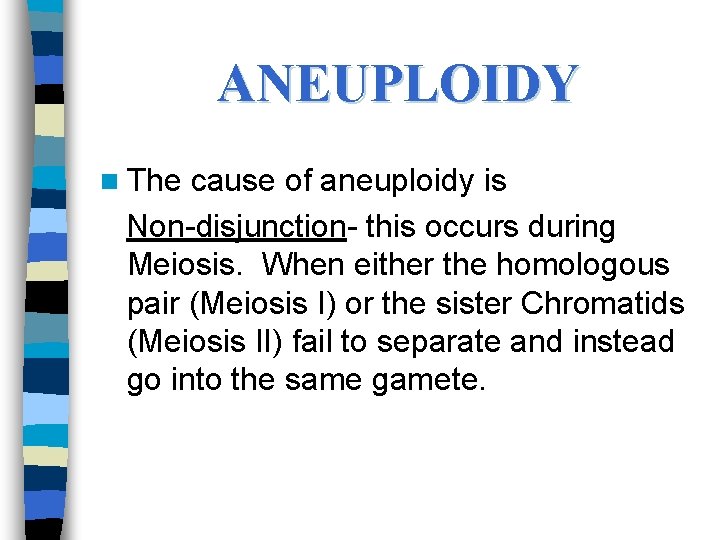 ANEUPLOIDY n The cause of aneuploidy is Non-disjunction- this occurs during Meiosis. When either