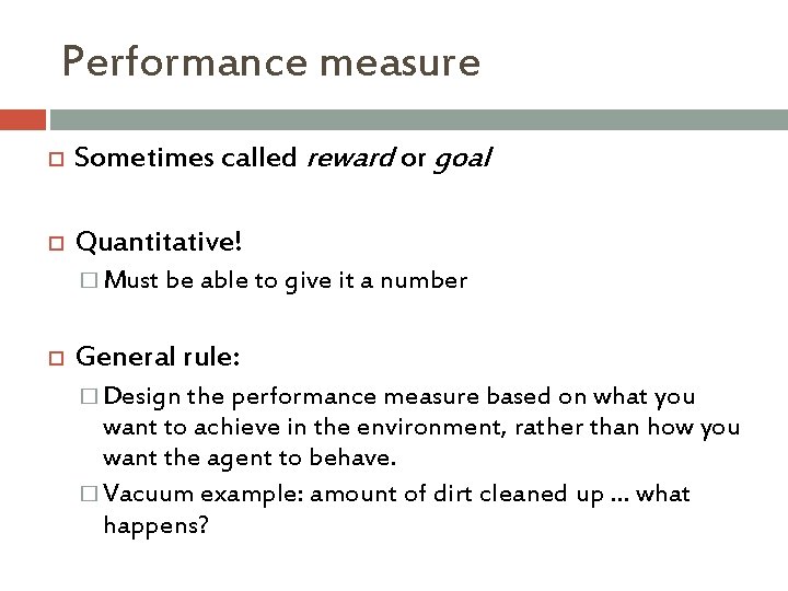 Performance measure Sometimes called reward or goal Quantitative! � Must be able to give