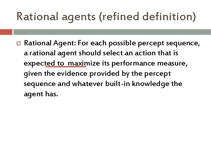Rational agents (refined definition) Rational Agent: For each possible percept sequence, a rational agent