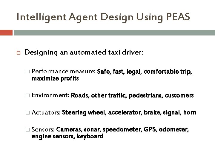 Intelligent Agent Design Using PEAS Designing an automated taxi driver: � Performance measure: Safe,