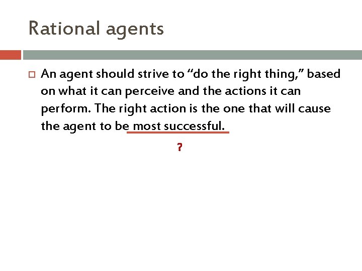 Rational agents An agent should strive to “do the right thing, ” based on