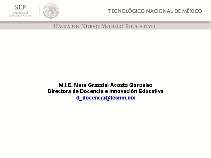 M. I. E. Mara Grassiel Acosta González Directora de Docencia e Innovación Educativa d_docencia@tecnm.