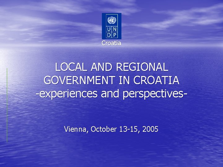 Croatia LOCAL AND REGIONAL GOVERNMENT IN CROATIA -experiences and perspectives. Vienna, October 13 -15,