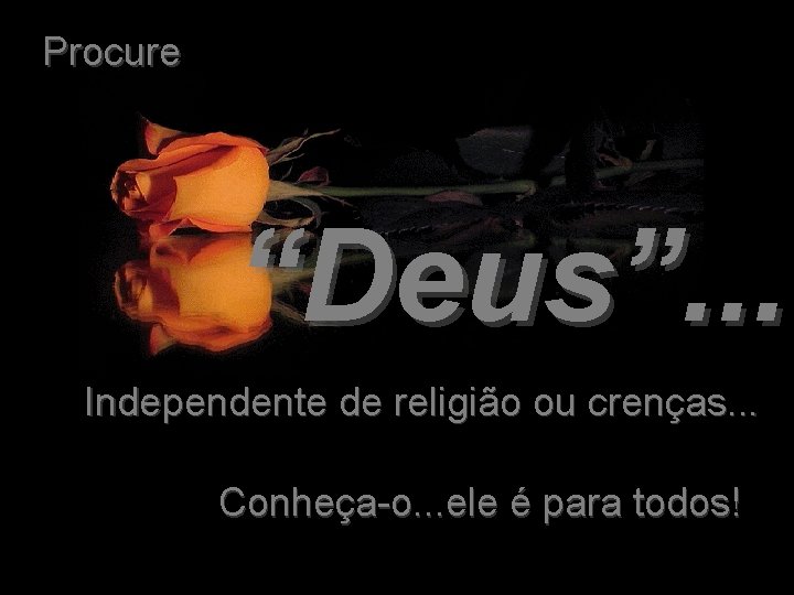 Procure “Deus”. . . Independente de religião ou crenças. . . Conheça-o. . .