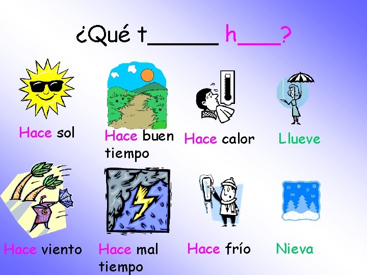 ¿Qué t_____ h___? Hace sol Hace viento Hace buen Hace calor tiempo Hace mal