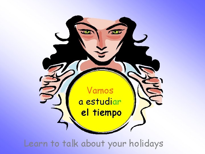 ¿Qué vamos Vamos estudiar aa estudiar el hoy? tiempo Learn to talk about your