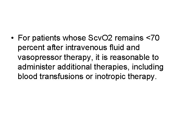 • For patients whose Scv. O 2 remains <70 percent after intravenous fluid • For patients whose Scv. O 2 remains <70 percent after intravenous fluid