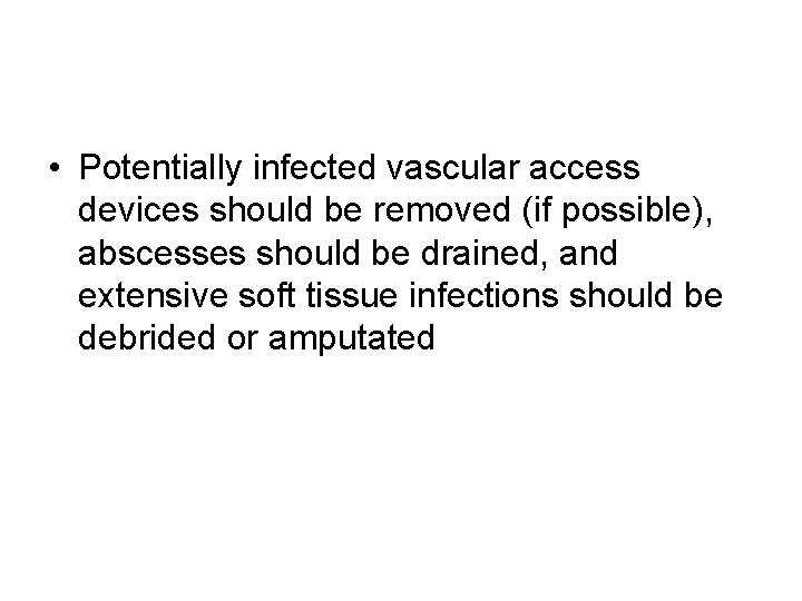 • Potentially infected vascular access devices should be removed (if possible), abscesses should • Potentially infected vascular access devices should be removed (if possible), abscesses should