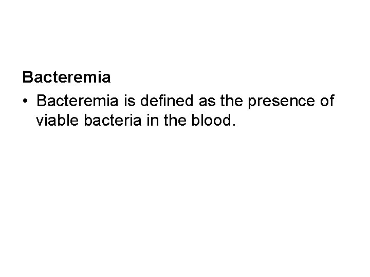 Bacteremia • Bacteremia is defined as the presence of viable bacteria in the blood. Bacteremia • Bacteremia is defined as the presence of viable bacteria in the blood.