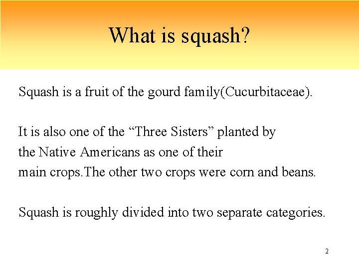 What is squash? Squash is a fruit of the gourd family(Cucurbitaceae). It is also