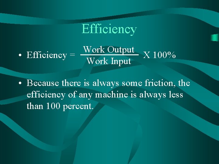 Efficiency Work Output • Efficiency = X 100% Work Input • Because there is