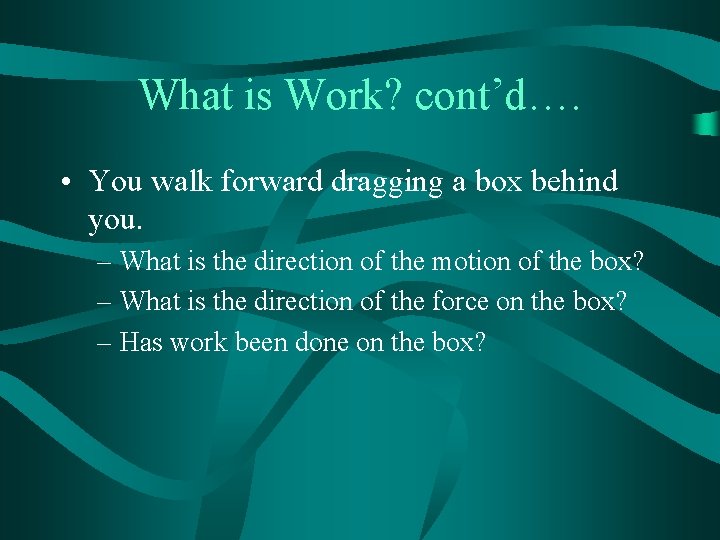 What is Work? cont’d…. • You walk forward dragging a box behind you. –