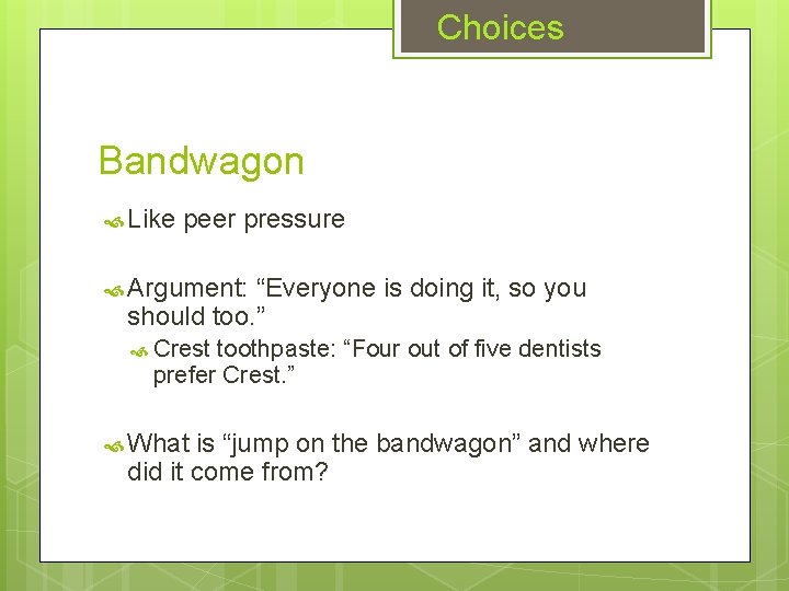 Choices Bandwagon Like peer pressure Argument: “Everyone is doing it, so you should too.
