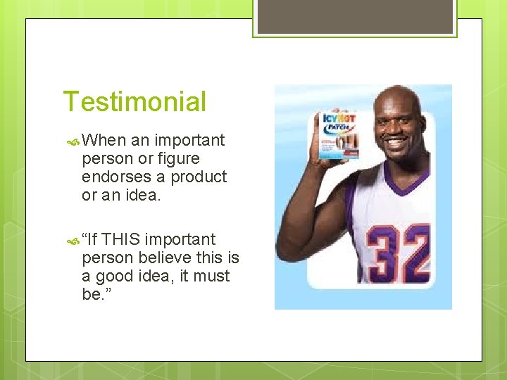 Testimonial When an important person or figure endorses a product or an idea. “If